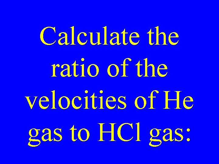Calculate the ratio of the velocities of He gas to HCl gas: 