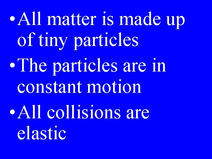  • All matter is made up of tiny particles • The particles are