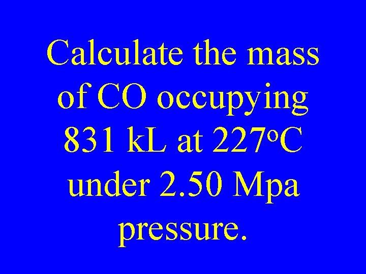 Calculate the mass of CO occupying o 831 k. L at 227 C under