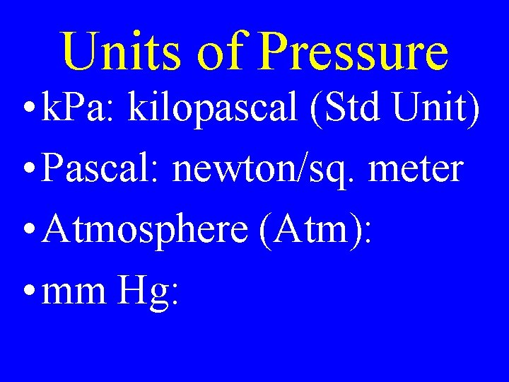 Units of Pressure • k. Pa: kilopascal (Std Unit) • Pascal: newton/sq. meter •