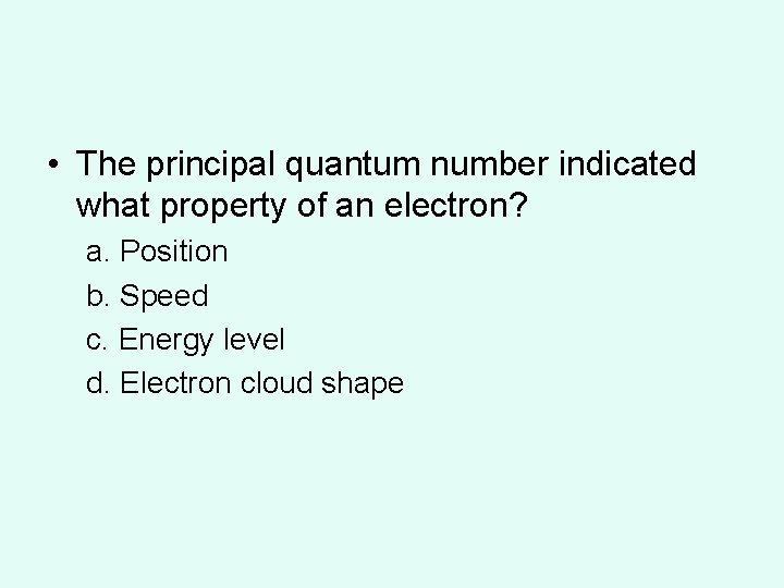 • The principal quantum number indicated what property of an electron? a. Position  • The principal quantum number indicated what property of an electron? a. Position