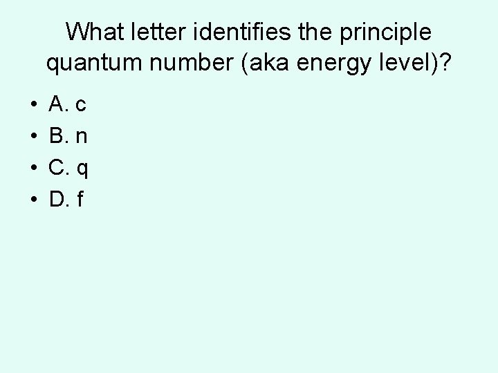 What letter identifies the principle quantum number (aka energy level)? • • A. c What letter identifies the principle quantum number (aka energy level)? • • A. c