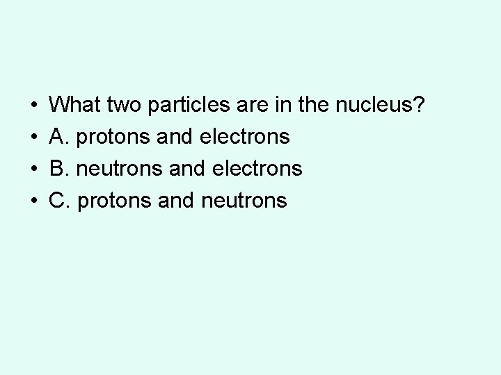 • • What two particles are in the nucleus? A. protons and electrons  • • What two particles are in the nucleus? A. protons and electrons