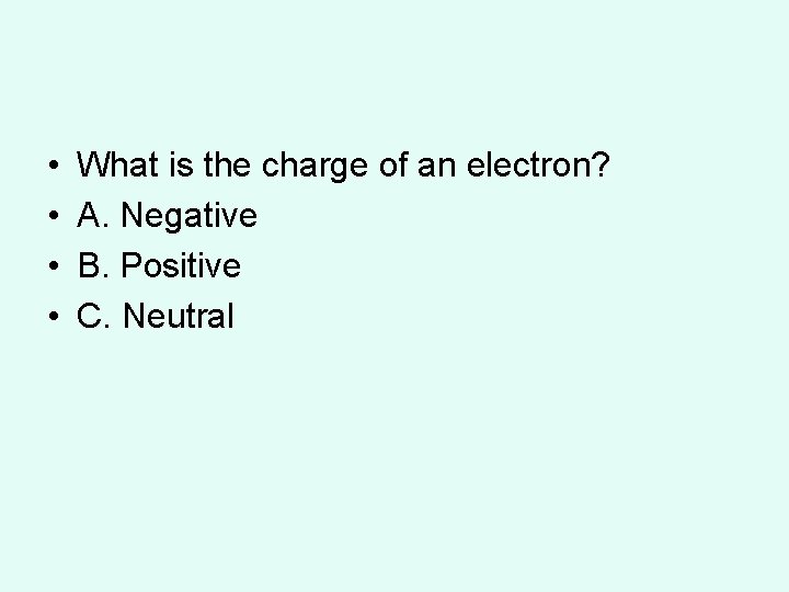 • • What is the charge of an electron? A. Negative B. Positive  • • What is the charge of an electron? A. Negative B. Positive