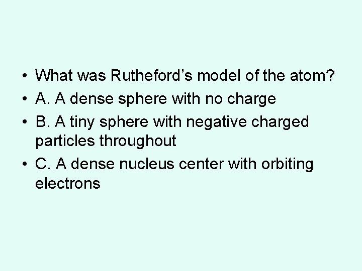 • What was Rutheford’s model of the atom? • A. A dense sphere  • What was Rutheford’s model of the atom? • A. A dense sphere