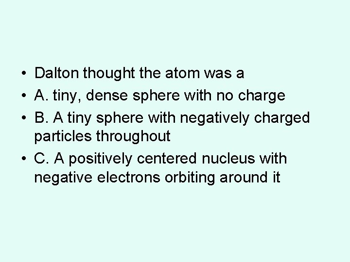 • Dalton thought the atom was a • A. tiny, dense sphere with  • Dalton thought the atom was a • A. tiny, dense sphere with