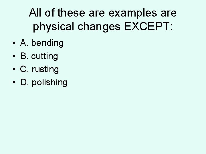 All of these are examples are physical changes EXCEPT: • • A. bending B. All of these are examples are physical changes EXCEPT: • • A. bending B.