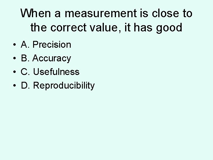 When a measurement is close to the correct value, it has good • • When a measurement is close to the correct value, it has good • •