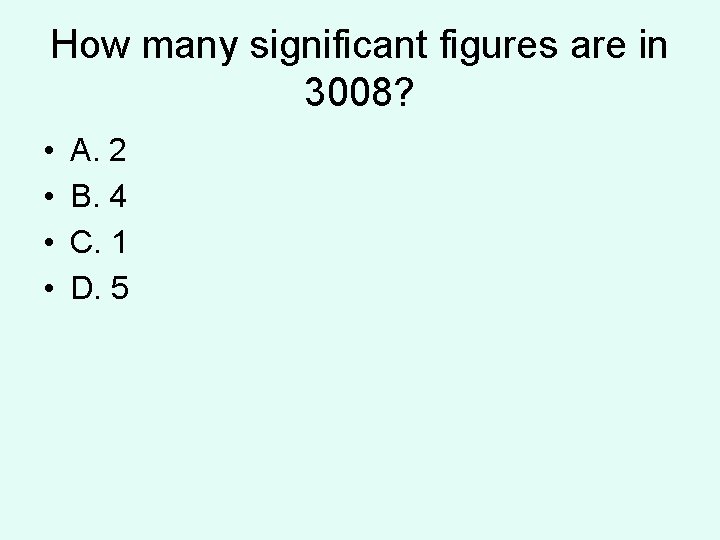 How many significant figures are in 3008? • • A. 2 B. 4 C. How many significant figures are in 3008? • • A. 2 B. 4 C.