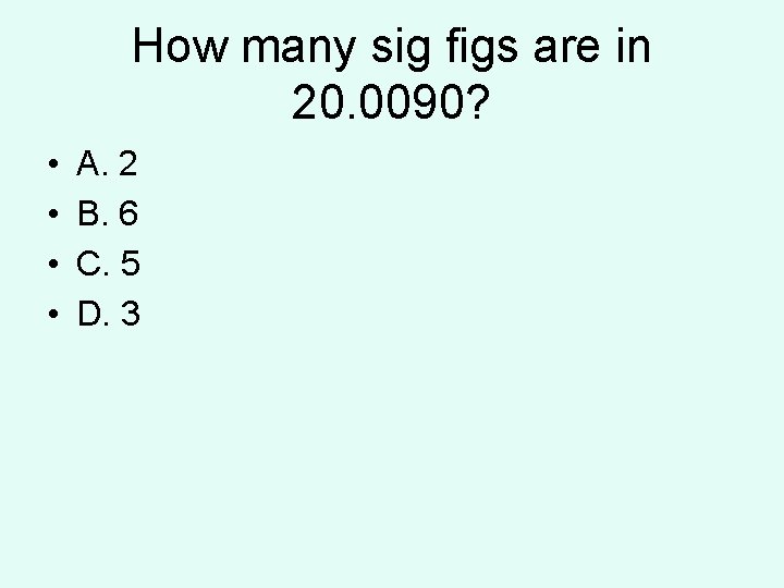 How many sig figs are in 20. 0090? • • A. 2 B. 6 How many sig figs are in 20. 0090? • • A. 2 B. 6
