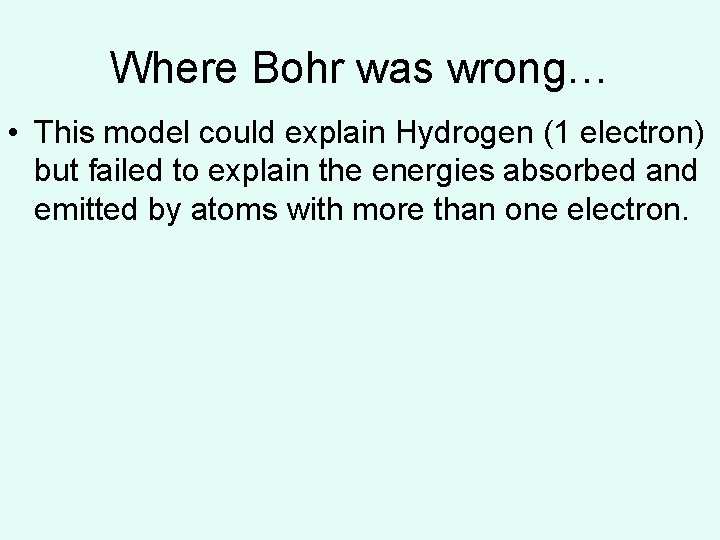 Where Bohr was wrong… • This model could explain Hydrogen (1 electron) but failed Where Bohr was wrong… • This model could explain Hydrogen (1 electron) but failed
