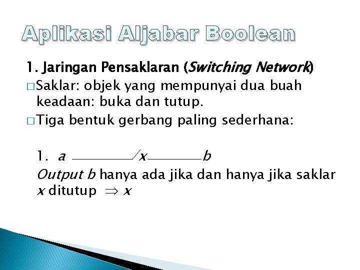 Aplikasi Aljabar Boolean 1. Jaringan Pensaklaran (Switching Network) � Saklar: objek yang mempunyai dua