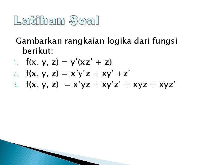 Latihan Soal Gambarkan rangkaian logika dari fungsi berikut: 1. f(x, y, z) = y’(xz’