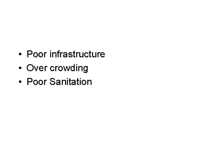  • • • Poor infrastructure Over crowding Poor Sanitation 