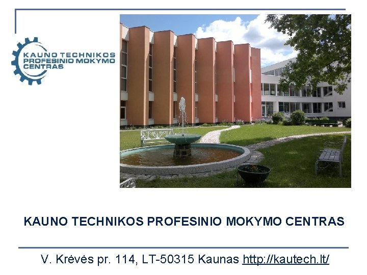 KAUNO TECHNIKOS PROFESINIO MOKYMO CENTRAS V. Krėvės pr. 114, LT-50315 Kaunas http: //kautech. lt/