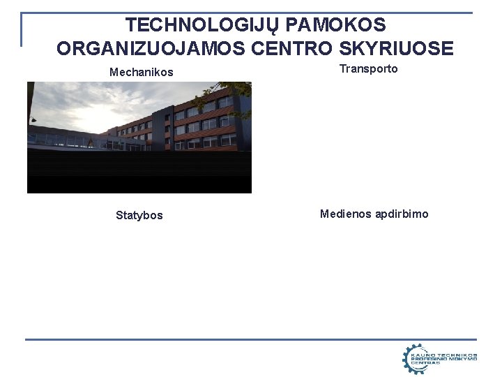 TECHNOLOGIJŲ PAMOKOS ORGANIZUOJAMOS CENTRO SKYRIUOSE Mechanikos Statybos Transporto Medienos apdirbimo 