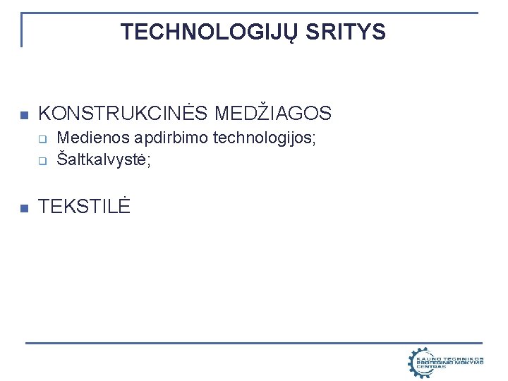 TECHNOLOGIJŲ SRITYS n KONSTRUKCINĖS MEDŽIAGOS q q n Medienos apdirbimo technologijos; Šaltkalvystė; TEKSTILĖ 