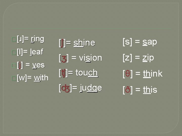 �[ɹ]= ring �[l]= leaf � [ j] = yes �[w]= with [ʃ]= shine [s]