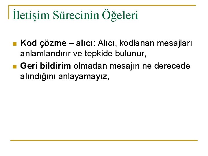 İletişim Sürecinin Öğeleri n n Kod çözme – alıcı: Alıcı, kodlanan mesajları anlamlandırır ve