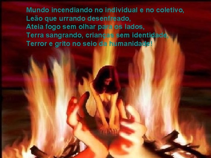 Mundo incendiando no individual e no coletivo, Leão que urrando desenfreado, Ateia fogo sem