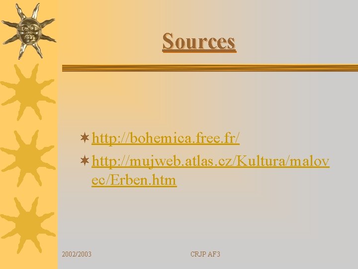 Sources ¬http: //bohemica. free. fr/ ¬http: //mujweb. atlas. cz/Kultura/malov ec/Erben. htm 2002/2003 CRJP AF
