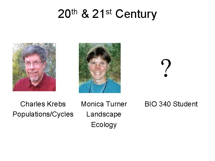 20 th & 21 st Century ? Charles Krebs Populations/Cycles Monica Turner Landscape Ecology