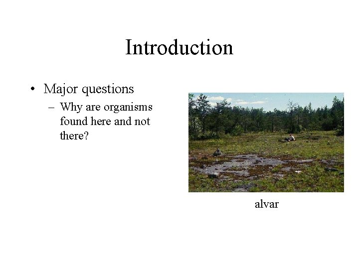 Introduction • Major questions – Why are organisms found here and not there? alvar