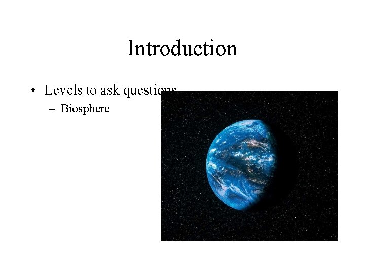Introduction • Levels to ask questions – Biosphere 