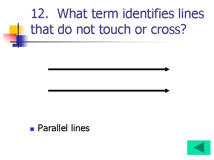 12. What term identifies lines that do not touch or cross? n Parallel lines