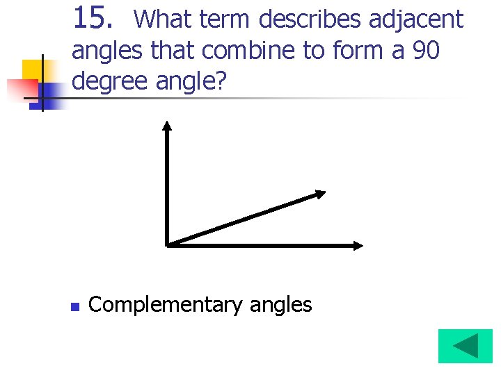 15. What term describes adjacent angles that combine to form a 90 degree angle?