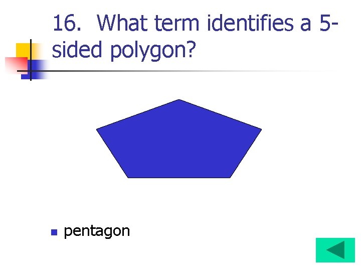 16. What term identifies a 5 sided polygon? n pentagon 