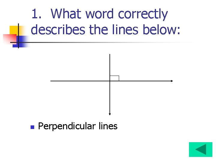 1. What word correctly describes the lines below: n Perpendicular lines 