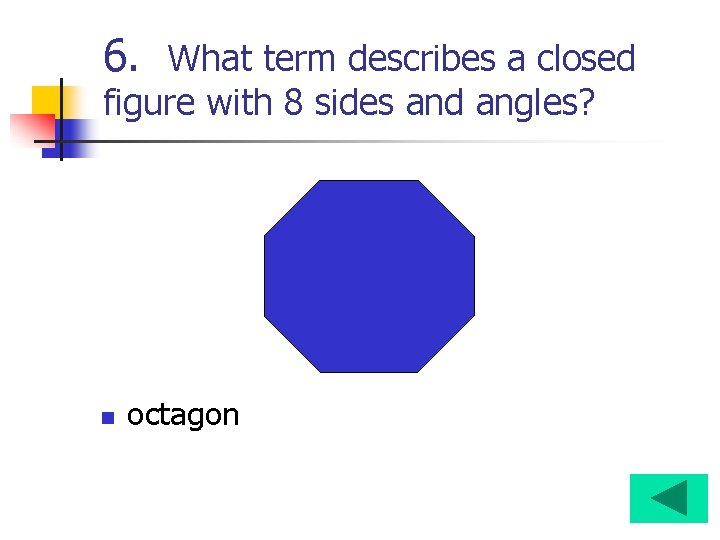 6. What term describes a closed figure with 8 sides and angles? n octagon