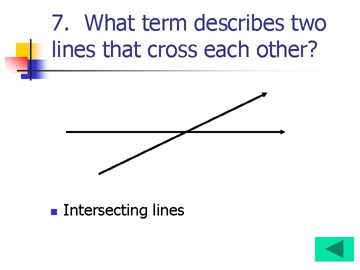 7. What term describes two lines that cross each other? n Intersecting lines 