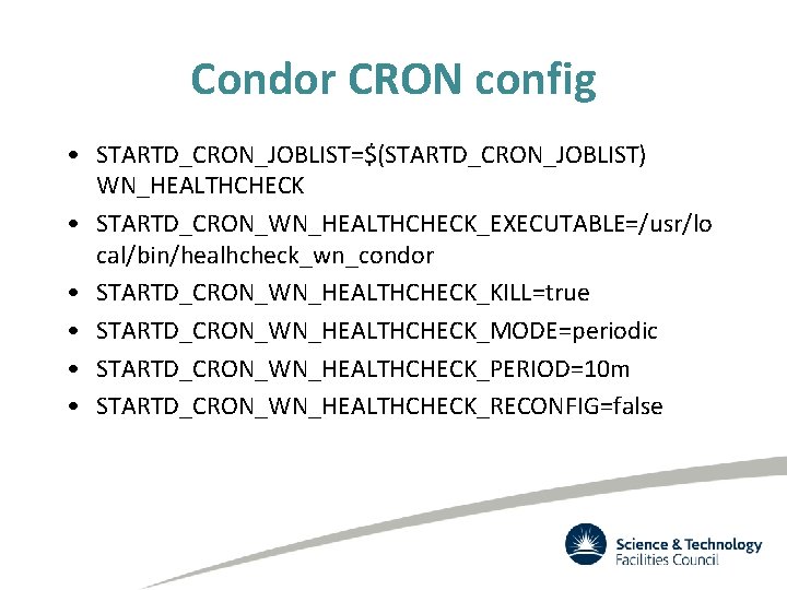 Condor CRON config • STARTD_CRON_JOBLIST=$(STARTD_CRON_JOBLIST) WN_HEALTHCHECK • STARTD_CRON_WN_HEALTHCHECK_EXECUTABLE=/usr/lo cal/bin/healhcheck_wn_condor • STARTD_CRON_WN_HEALTHCHECK_KILL=true • STARTD_CRON_WN_HEALTHCHECK_MODE=periodic •