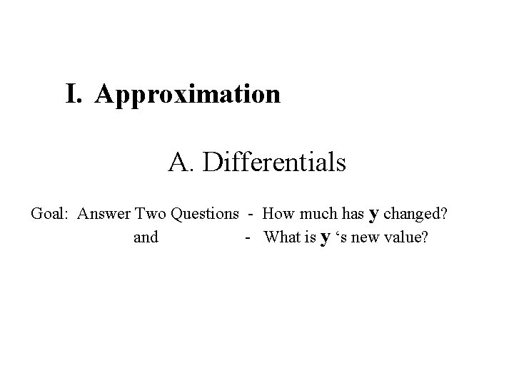 I. Approximation A. Differentials Goal: Answer Two Questions - How much has y changed?