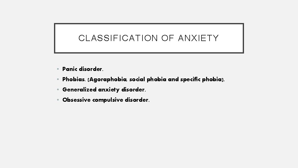 CLASSIFICATION OF ANXIETY • Panic disorder. • Phobias. (Agoraphobia, social phobia and specific phobia).