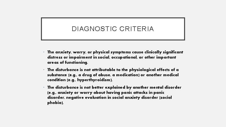 DIAGNOSTIC CRITERIA • The anxiety, worry, or physical symptoms cause clinically significant distress or