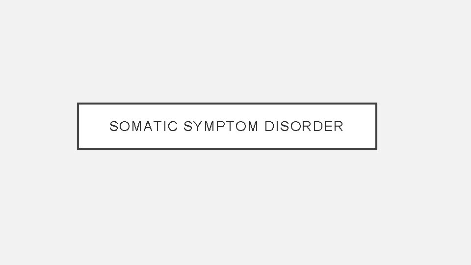 SOMATIC SYMPTOM DISORDER 