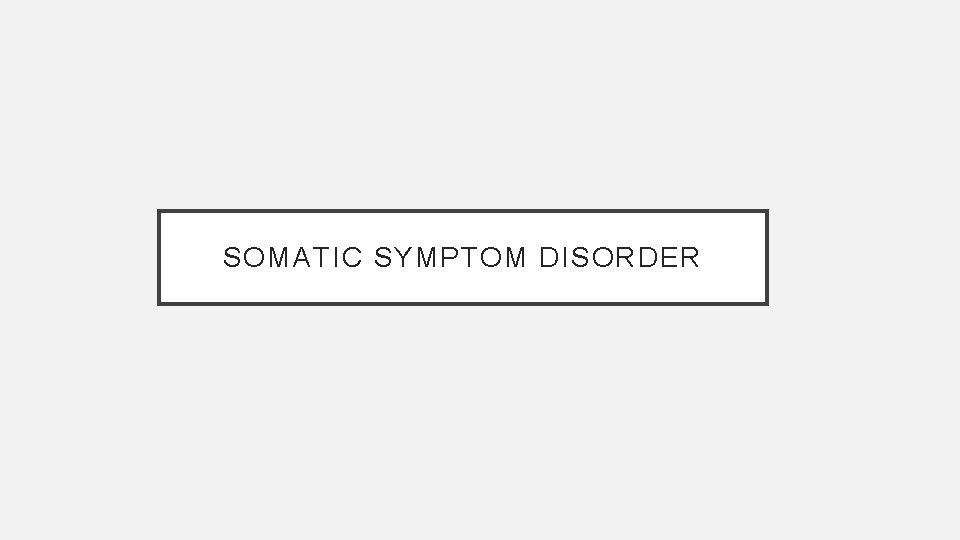 SOMATIC SYMPTOM DISORDER 