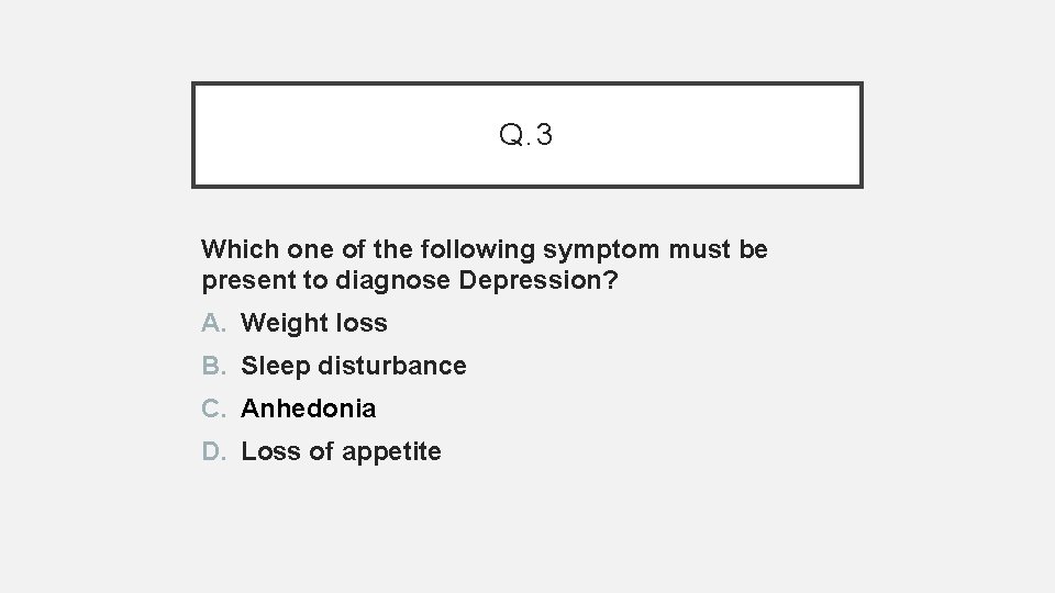 Q. 3 Which one of the following symptom must be present to diagnose Depression?
