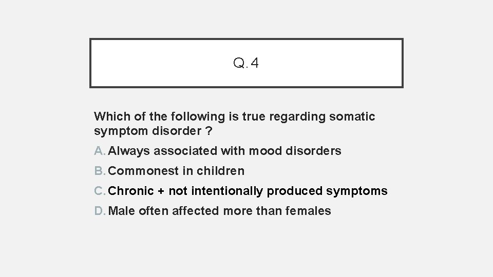 Q. 4 Which of the following is true regarding somatic symptom disorder ? A.