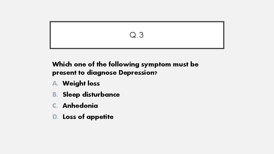 Q. 3 Which one of the following symptom must be present to diagnose Depression?