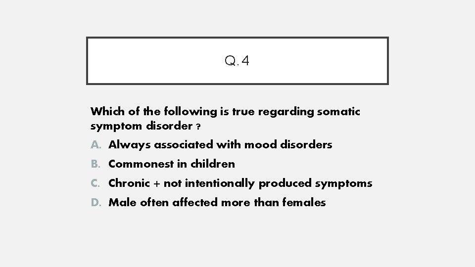 Q. 4 Which of the following is true regarding somatic symptom disorder ? A.