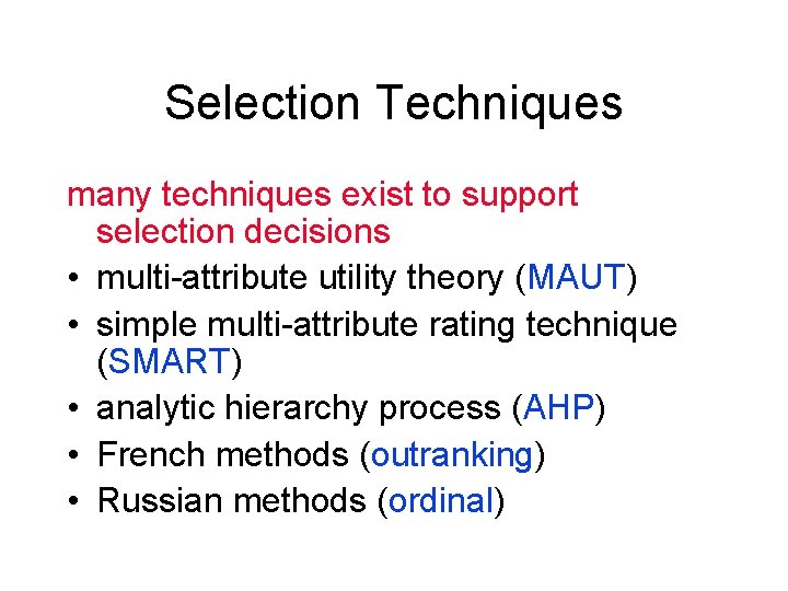 Selection Techniques many techniques exist to support selection decisions • multi-attribute utility theory (MAUT)