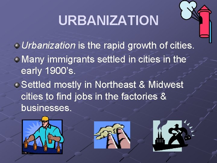 URBANIZATION Urbanization is the rapid growth of cities. Many immigrants settled in cities in