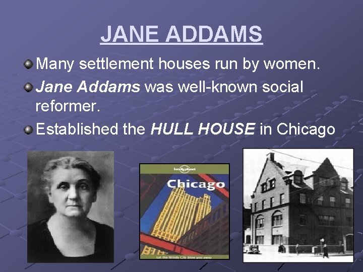 JANE ADDAMS Many settlement houses run by women. Jane Addams was well-known social reformer.