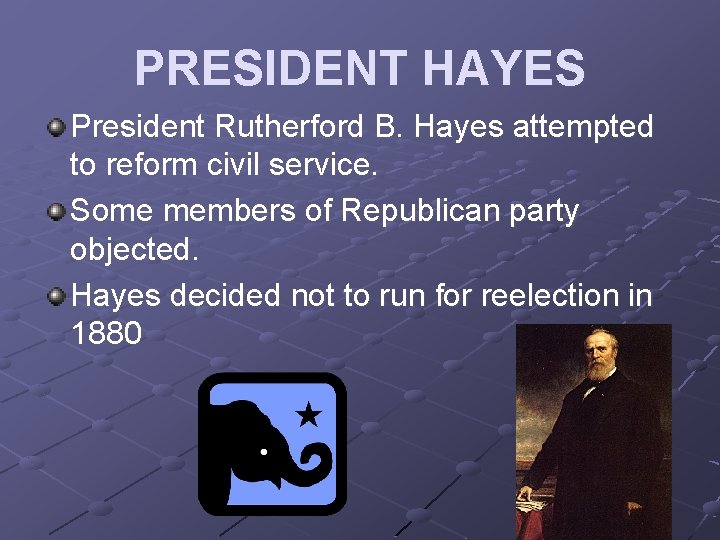 PRESIDENT HAYES President Rutherford B. Hayes attempted to reform civil service. Some members of