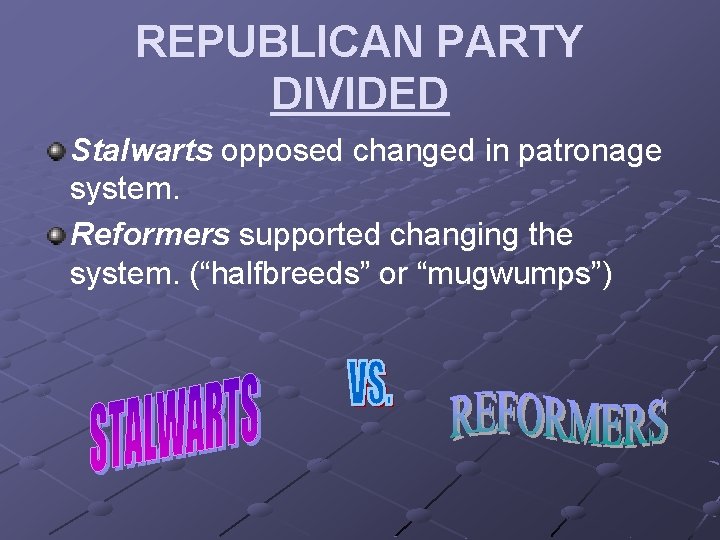 REPUBLICAN PARTY DIVIDED Stalwarts opposed changed in patronage system. Reformers supported changing the system.