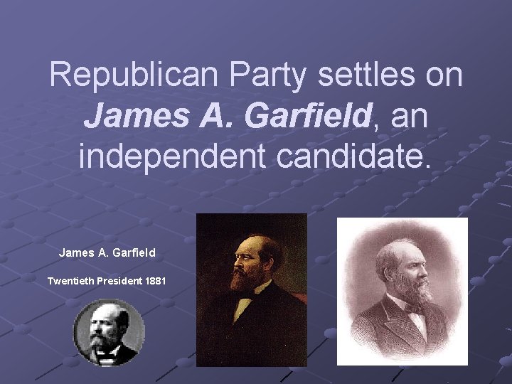 Republican Party settles on James A. Garfield, an independent candidate. James A. Garfield Twentieth